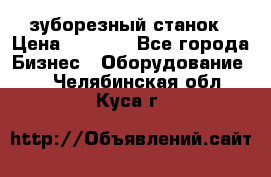 525 зуборезный станок › Цена ­ 1 000 - Все города Бизнес » Оборудование   . Челябинская обл.,Куса г.